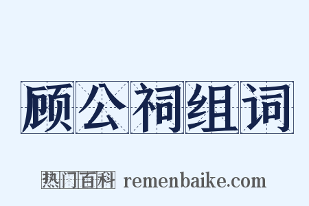 顾公祠组词是什么意思的图片